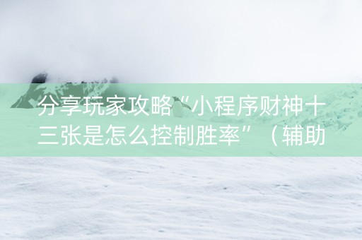 分享玩家攻略“小程序财神十三张是怎么控制胜率”（辅助神器免费)
