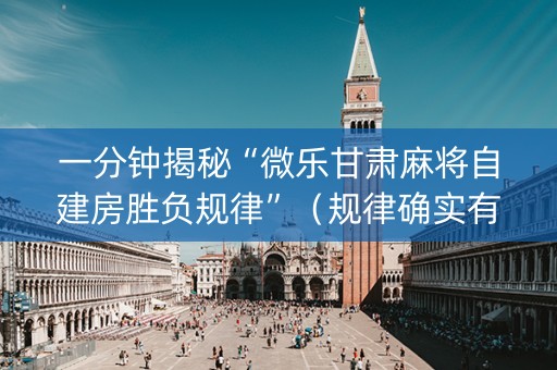 一分钟揭秘“微乐甘肃麻将自建房胜负规律”（规律确实有挂)