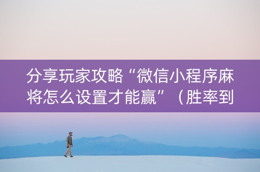 分享玩家攻略“微信小程序麻将怎么设置才能赢”（胜率到哪调)