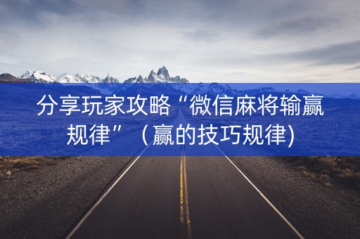 分享玩家攻略“微信麻将输赢规律”（赢的技巧规律)