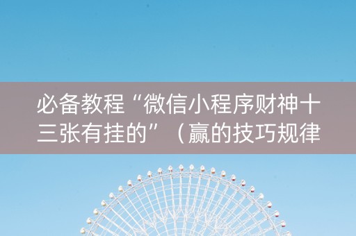 必备教程“微信小程序财神十三张有挂的”（赢的技巧规律)