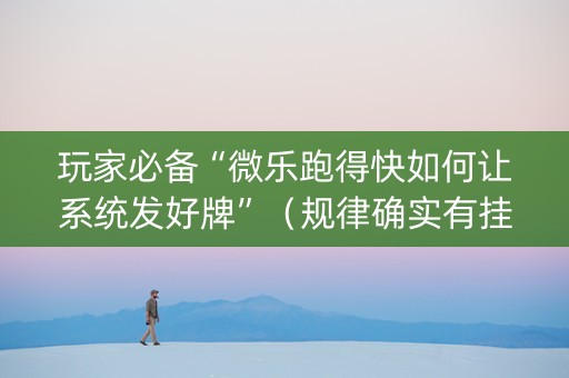 玩家必备“微乐跑得快如何让系统发好牌”（规律确实有挂)