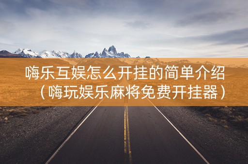 嗨乐互娱怎么开挂的简单介绍（嗨玩娱乐麻将免费开挂器）