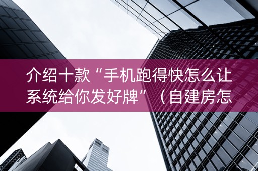 介绍十款“手机跑得快怎么让系统给你发好牌”（自建房怎么赢)