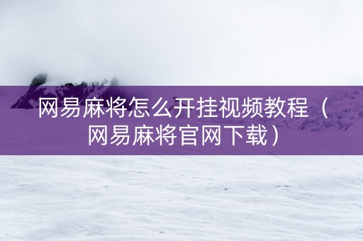 网易麻将怎么开挂视频教程（网易麻将官网下载）