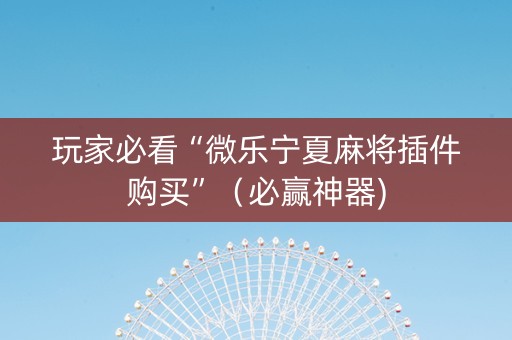 玩家必看“微乐宁夏麻将插件购买”（必赢神器)