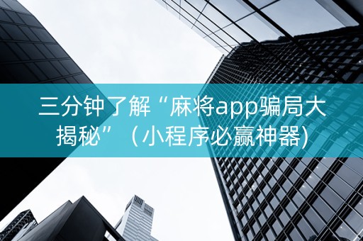 三分钟了解“麻将app骗局大揭秘”（小程序必赢神器)