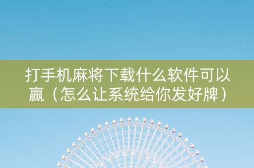 打手机麻将下载什么软件可以赢（怎么让系统给你发好牌）