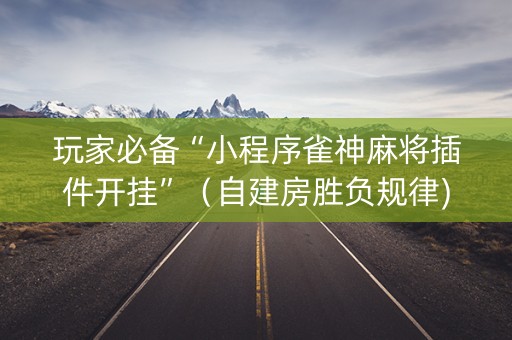 玩家必备“小程序雀神麻将插件开挂”（自建房胜负规律)