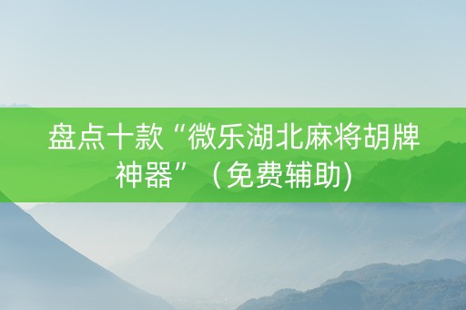 盘点十款“微乐湖北麻将胡牌神器”（免费辅助)