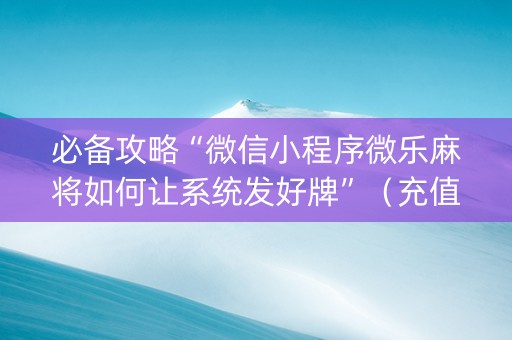 必备攻略“微信小程序微乐麻将如何让系统发好牌”（充值会提高胜率么)