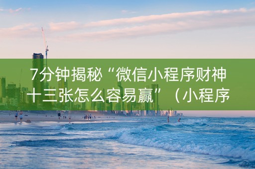 7分钟揭秘“微信小程序财神十三张怎么容易赢”（小程序辅助软件)