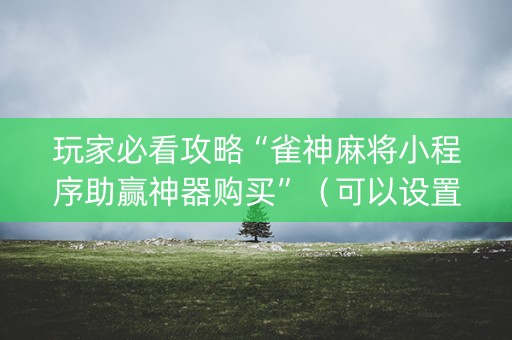 玩家必看攻略“雀神麻将小程序助赢神器购买”（可以设置输赢吗)