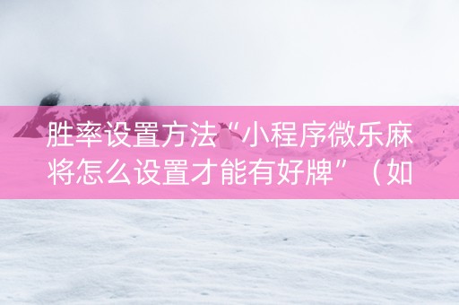 胜率设置方法“小程序微乐麻将怎么设置才能有好牌”（如何提高胜率)