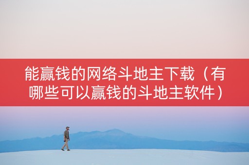 能赢钱的网络斗地主下载（有哪些可以赢钱的斗地主软件）