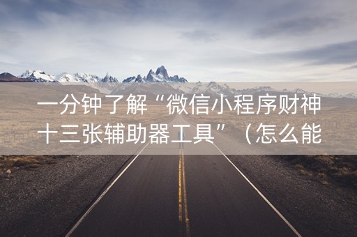 一分钟了解“微信小程序财神十三张辅助器工具”（怎么能调好牌)