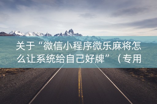 关于“微信小程序微乐麻将怎么让系统给自己好牌”（专用神器下载)
