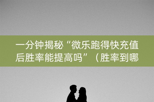 一分钟揭秘“微乐跑得快充值后胜率能提高吗”（胜率到哪调)