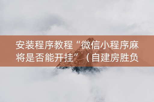 安装程序教程“微信小程序麻将是否能开挂”（自建房胜负规律)