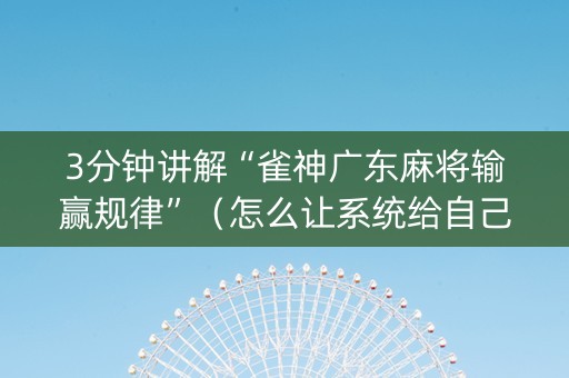 3分钟讲解“雀神广东麻将输赢规律”（怎么让系统给自己好牌)