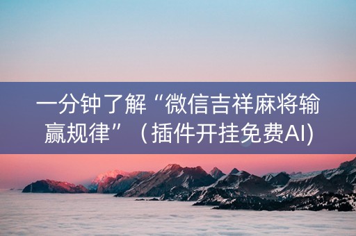 一分钟了解“微信吉祥麻将输赢规律”（插件开挂免费AI)