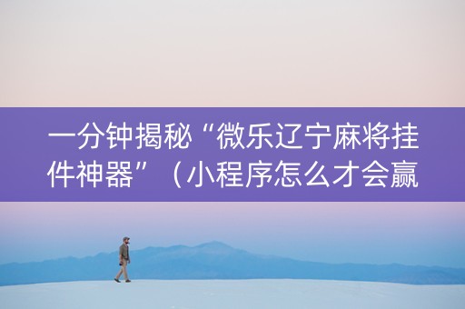 一分钟揭秘“微乐辽宁麻将挂件神器”（小程序怎么才会赢)