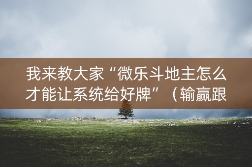 我来教大家“微乐斗地主怎么才能让系统给好牌”（输赢跟id号有关系吗)