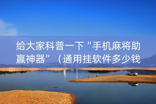 给大家科普一下“手机麻将助赢神器”（通用挂软件多少钱)