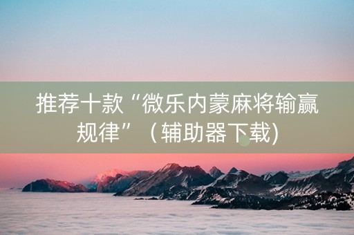 推荐十款“微乐内蒙麻将输赢规律”（辅助器下载)