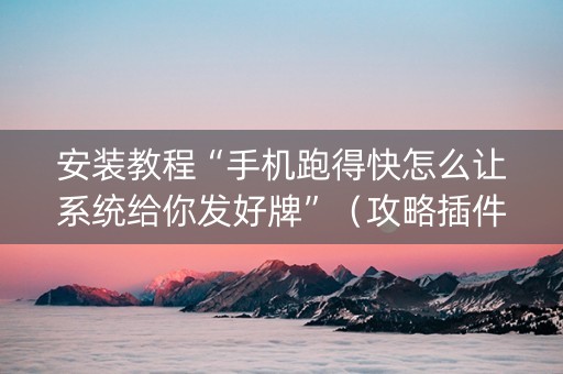 安装教程“手机跑得快怎么让系统给你发好牌”（攻略插件)