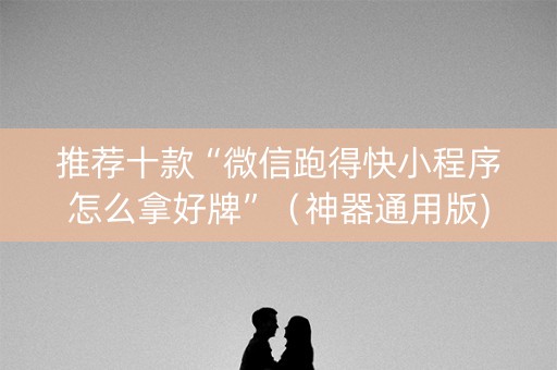 推荐十款“微信跑得快小程序怎么拿好牌”（神器通用版)