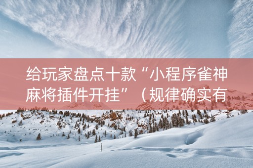 给玩家盘点十款“小程序雀神麻将插件开挂”（规律确实有挂)
