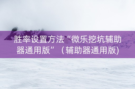 胜率设置方法“微乐挖坑辅助器通用版”（辅助器通用版)