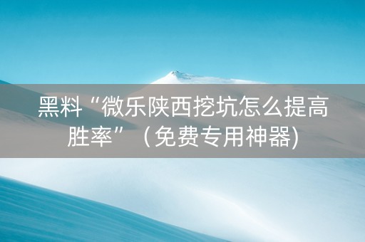 黑料“微乐陕西挖坑怎么提高胜率”（免费专用神器)
