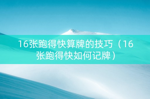 16张跑得快算牌的技巧（16张跑得快如何记牌）