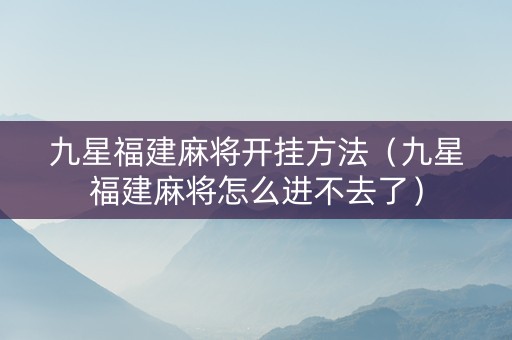 九星福建麻将开挂方法（九星福建麻将怎么进不去了）