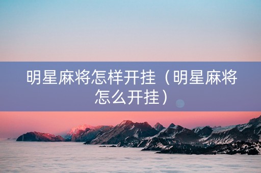 明星麻将怎样开挂（明星麻将怎么开挂）