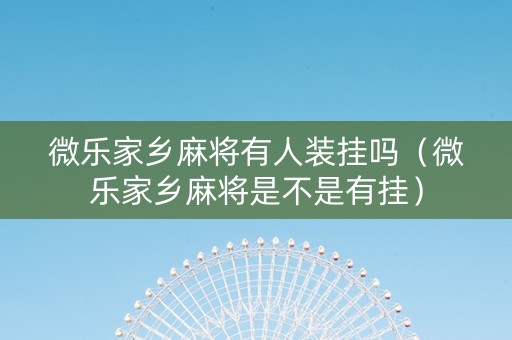 微乐家乡麻将有人装挂吗（微乐家乡麻将是不是有挂）