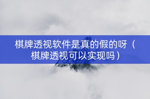 棋牌透视软件是真的假的呀（棋牌透视可以实现吗）