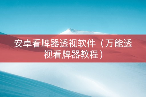 安卓看牌器透视软件（万能透视看牌器教程）