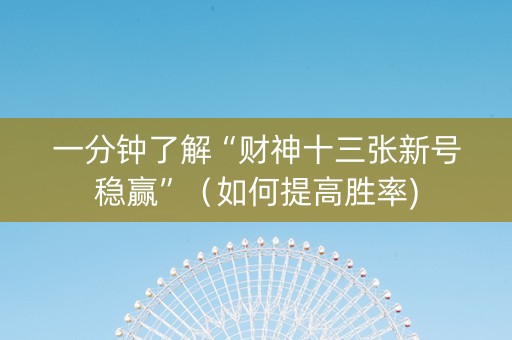 一分钟了解“财神十三张新号稳赢”（如何提高胜率)