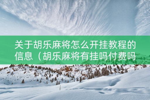 关于胡乐麻将怎么开挂教程的信息（胡乐麻将有挂吗付费吗）