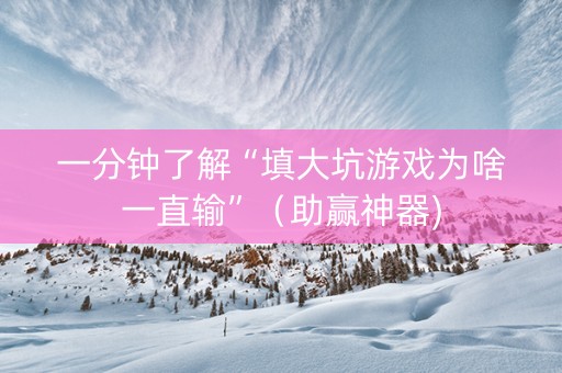 一分钟了解“填大坑游戏为啥一直输”（助赢神器)