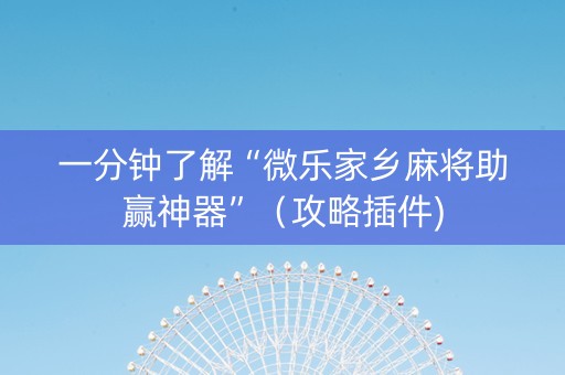一分钟了解“微乐家乡麻将助赢神器”（攻略插件)