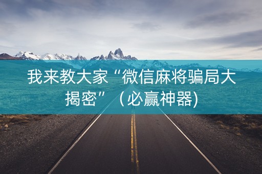我来教大家“微信麻将骗局大揭密”（必赢神器)
