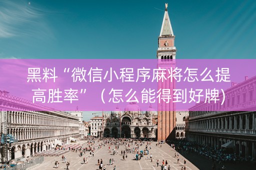 黑料“微信小程序麻将怎么提高胜率”（怎么能得到好牌)