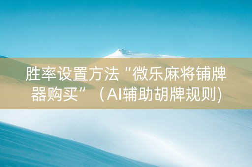 胜率设置方法“微乐麻将铺牌器购买”（AI辅助胡牌规则)