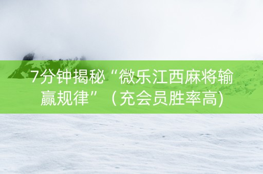 7分钟揭秘“微乐江西麻将输赢规律”（充会员胜率高)