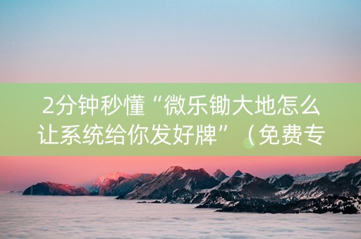 2分钟秒懂“微乐锄大地怎么让系统给你发好牌”（免费专用神器)