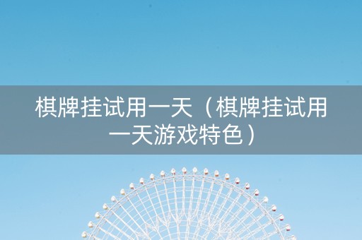 棋牌挂试用一天（棋牌挂试用一天游戏特色）